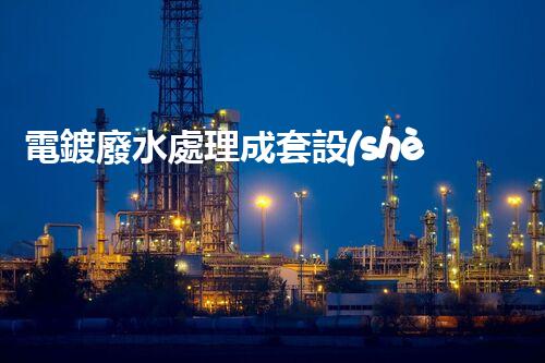 電鍍廢水處理成套設(shè)備：以后工業(yè)環(huán)保的核心鑰匙？